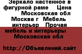 Зеркало настенное в фигурной раме. › Цена ­ 3 000 - Московская обл., Москва г. Мебель, интерьер » Прочая мебель и интерьеры   . Московская обл.